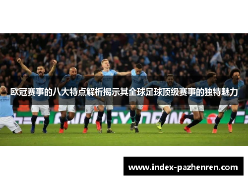 欧冠赛事的八大特点解析揭示其全球足球顶级赛事的独特魅力