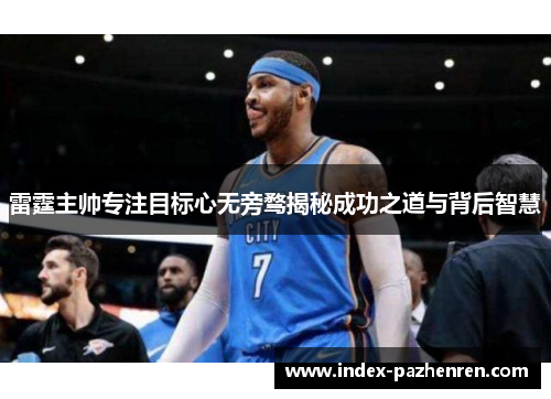 雷霆主帅专注目标心无旁骛揭秘成功之道与背后智慧