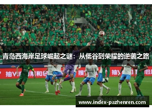 青岛西海岸足球崛起之谜：从低谷到荣耀的逆袭之路