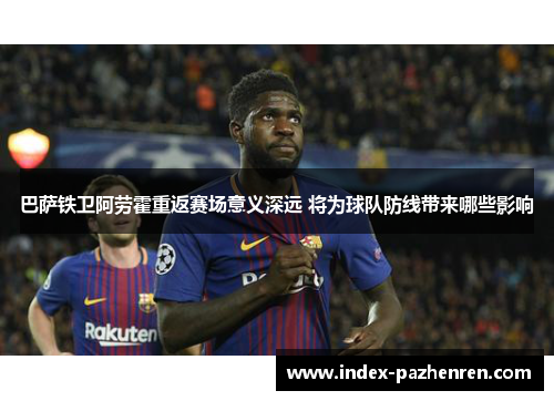 巴萨铁卫阿劳霍重返赛场意义深远 将为球队防线带来哪些影响 巴萨铁卫阿劳霍重返赛场意义深远 将为球队防线带来哪些影响