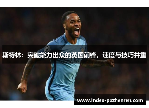 斯特林：突破能力出众的英国前锋，速度与技巧并重