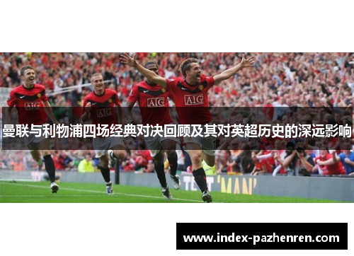 曼联与利物浦四场经典对决回顾及其对英超历史的深远影响 曼联与利物浦四场经典对决回顾及其对英超历史的深远影响