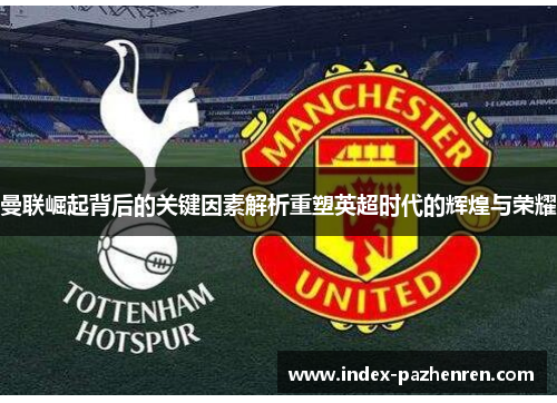 曼联崛起背后的关键因素解析重塑英超时代的辉煌与荣耀