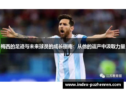 梅西的足迹与未来球员的成长指南:从他的遗产中汲取力量 梅西的足迹与未来球员的成长指南:从他的遗产中汲取力量