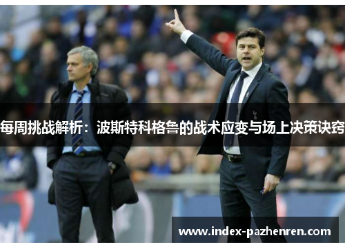 每周挑战解析:波斯特科格鲁的战术应变与场上决策诀窍 每周挑战解析:波斯特科格鲁的战术应变与场上决策诀窍