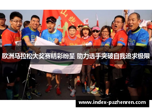 欧洲马拉松大奖赛精彩纷呈 助力选手突破自我追求极限