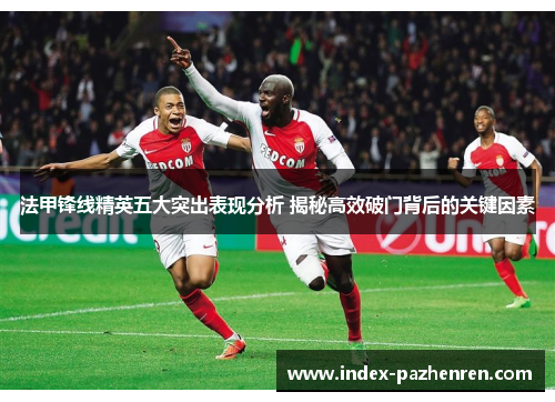 法甲锋线精英五大突出表现分析 揭秘高效破门背后的关键因素 法甲锋线精英五大突出表现分析 揭秘高效破门背后的关键因素