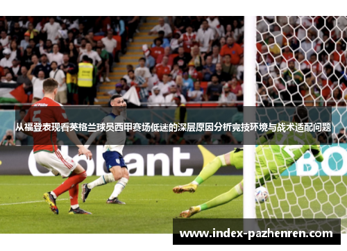 从福登表现看英格兰球员西甲赛场低迷的深层原因分析竞技环境与战术适配问题 从福登表现看英格兰球员西甲赛场低迷的深层原因分析竞技环境与战术适配问题