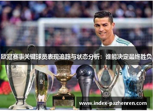欧冠赛事关键球员表现追踪与状态分析：谁能决定最终胜负