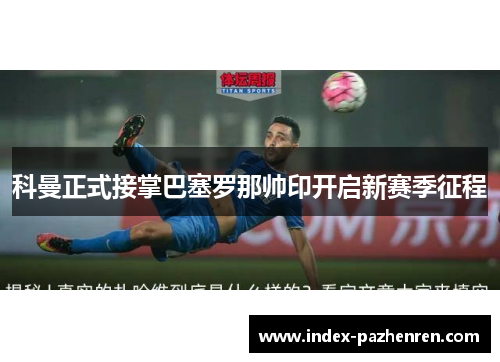 科曼正式接掌巴塞罗那帅印开启新赛季征程