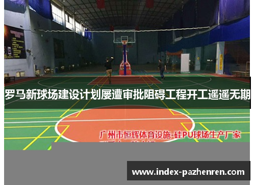 罗马新球场建设计划屡遭审批阻碍工程开工遥遥无期 罗马新球场建设计划屡遭审批阻碍工程开工遥遥无期