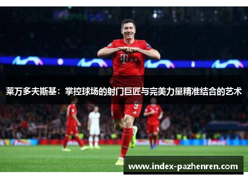莱万多夫斯基:掌控球场的射门巨匠与完美力量精准结合的艺术 莱万多夫斯基:掌控球场的射门巨匠与完美力量精准结合的艺术
