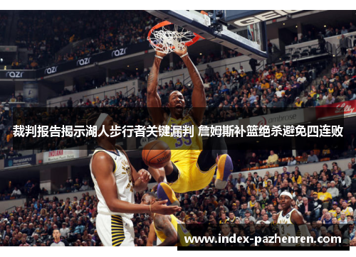 裁判报告揭示湖人步行者关键漏判 詹姆斯补篮绝杀避免四连败 裁判报告揭示湖人步行者关键漏判 詹姆斯补篮绝杀避免四连败