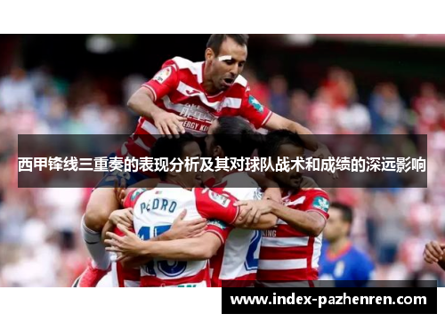西甲锋线三重奏的表现分析及其对球队战术和成绩的深远影响