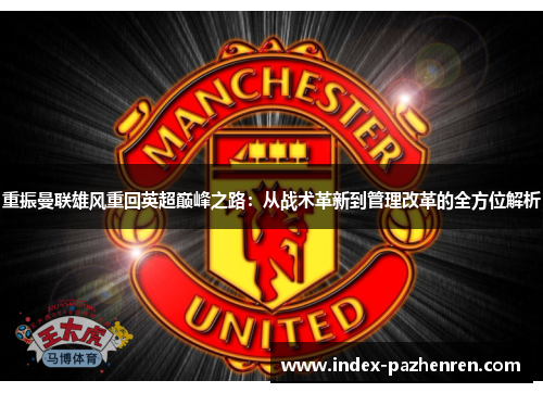 重振曼联雄风重回英超巅峰之路：从战术革新到管理改革的全方位解析